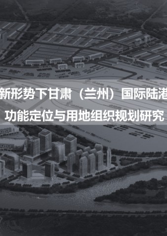 新形势下甘肃（兰州）国际陆港 功能定位与用地组织规划研究